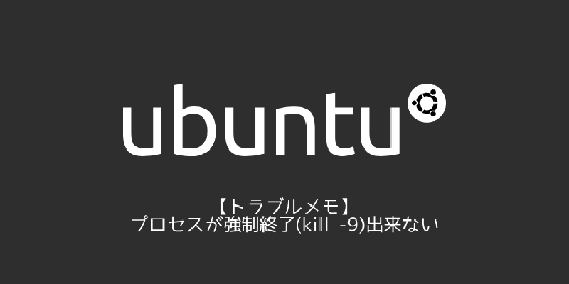 Featured image of post 【トラブルメモ】プロセスが強制終了(kill -9)出来ない