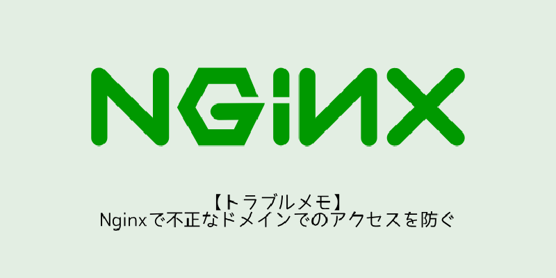 Featured image of post 【トラブルメモ】Nginxで不正なドメインでのアクセスを防ぐ
