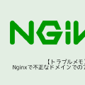 【トラブルメモ】Nginxで不正なドメインでのアクセスを防ぐ