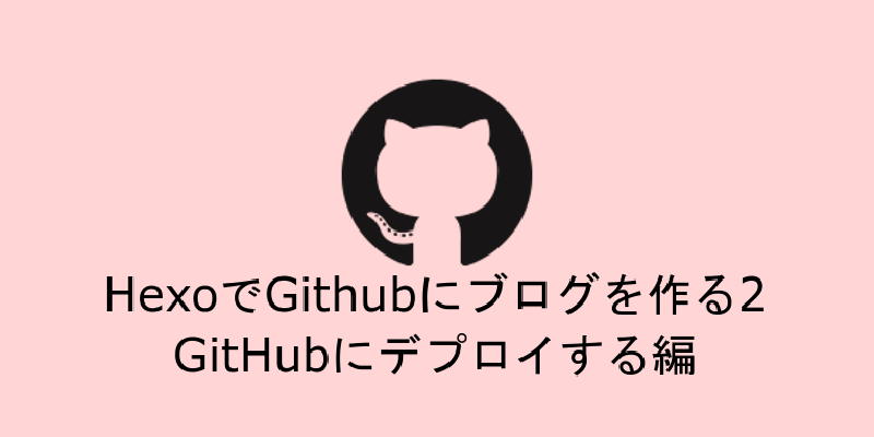 Featured image of post HexoでGithubにブログを作る2　GitHubにデプロイする編