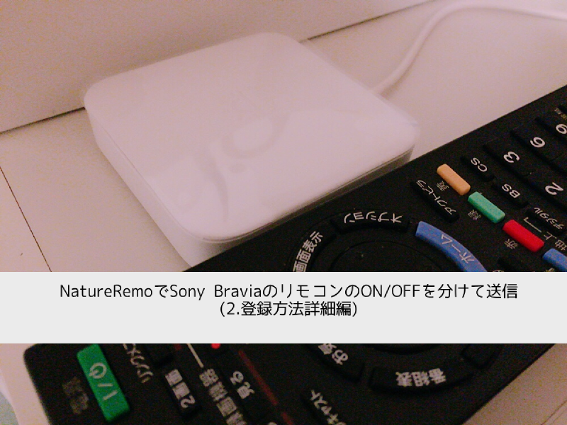 Featured image of post NatureRemoでSony BraviaのリモコンのON/OFFを分けて送信(2.登録方法詳細編)