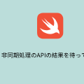【Swift】非同期処理のAPIの結果を待って処理
