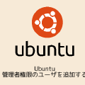 Ubuntu 管理者権限のユーザを追加する