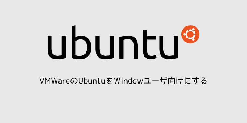 Featured image of post VMWareのUbuntuをWindowユーザ向けにする