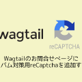 Wagtailのお問合せページにスパム対策用reCaptchaを追加する