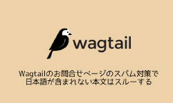 Featured image of post Wagtailのお問合せページのスパム対策で日本語が含まれない本文はスルーする