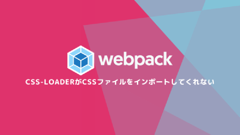 Featured image of post webpack css-loaderがcssファイルをインポートしてくれない